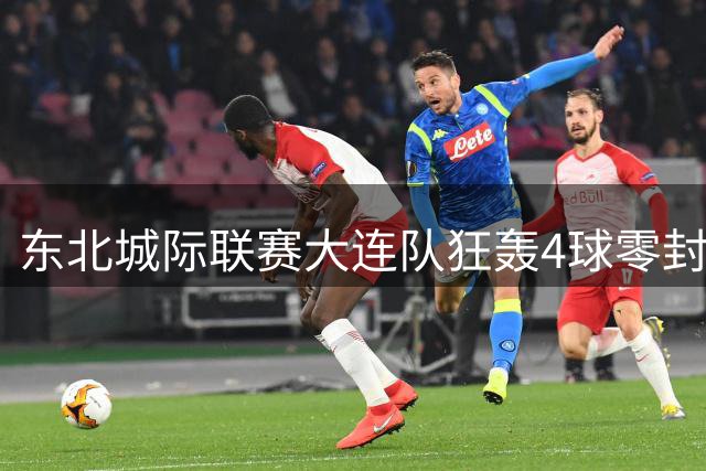 东北城际联赛大连队狂轰4球零封鸡西队 王仁杰双响闪耀梭鱼湾