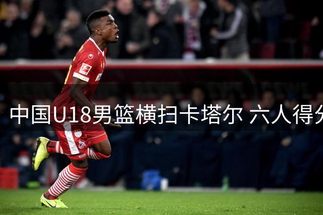 中国U18男篮横扫卡塔尔 六人得分上双展现统治力