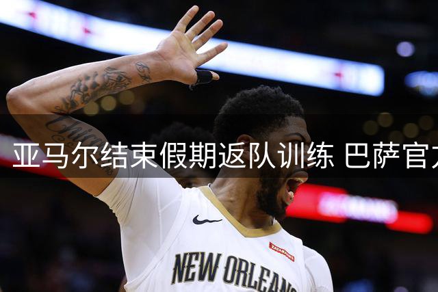 亚马尔结束假期返队训练 巴萨官方送上暖心问候
