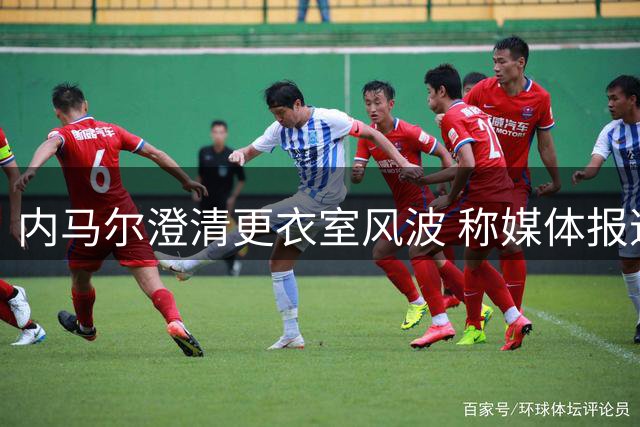 内马尔澄清更衣室风波 称媒体报道存在不实