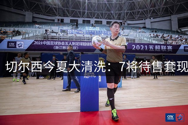 切尔西今夏大清洗：7将待售套现 总价逼近4亿镑