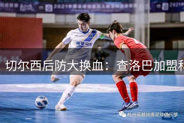 切尔西后防大换血：查洛巴加盟科莫，拉克鲁瓦成新目标