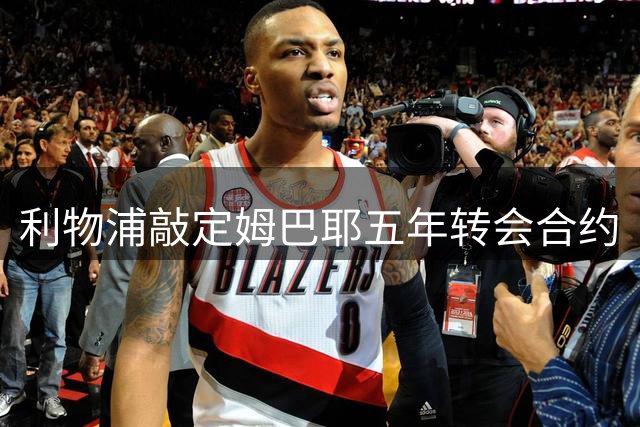 利物浦敲定姆巴耶五年转会合约