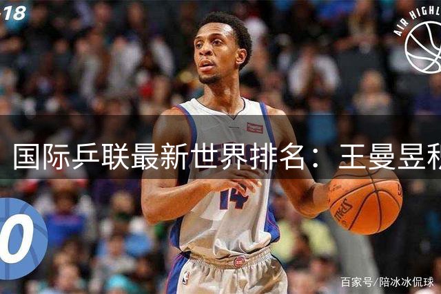 国际乒联最新世界排名：王曼昱积分破万，距孙颖莎仅差708分