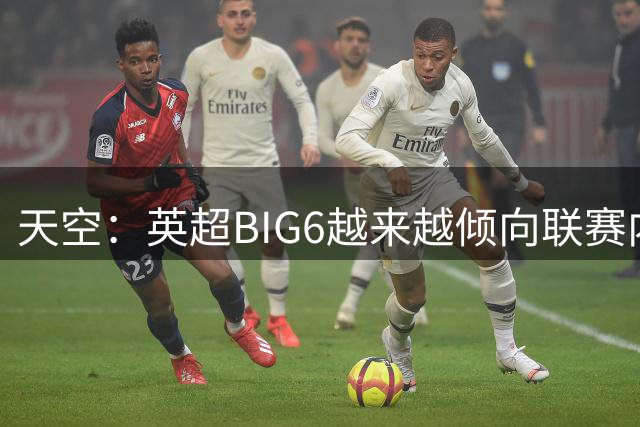 天空：英超BIG6越来越倾向联赛内部引援，这虽风险低但溢价高