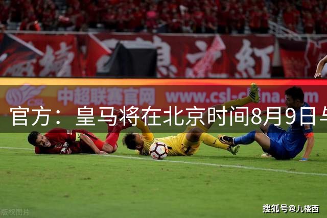 官方：皇马将在北京时间8月9日与费伦茨瓦罗斯进行友谊赛