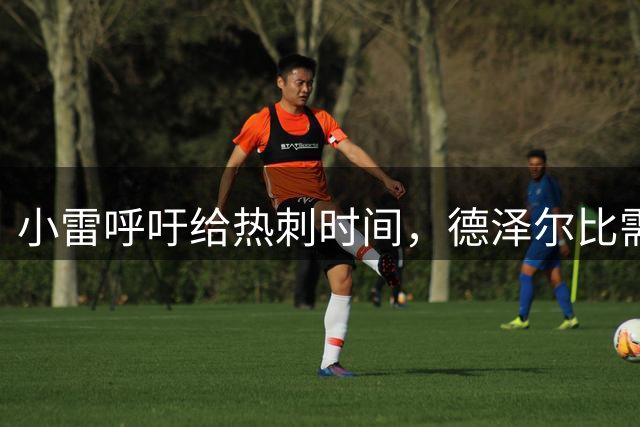 小雷呼吁给热刺时间，德泽尔比需调整阵容
