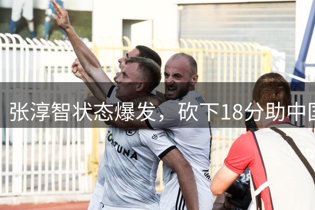 张淳智状态爆发，砍下18分助中国男篮晋级决赛