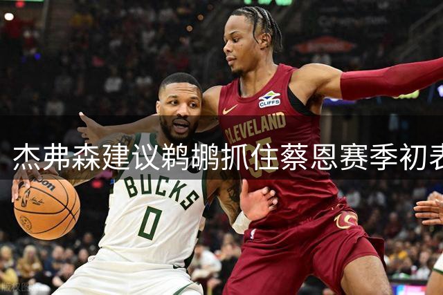杰弗森建议鹈鹕抓住蔡恩赛季初表现机会进行交易
