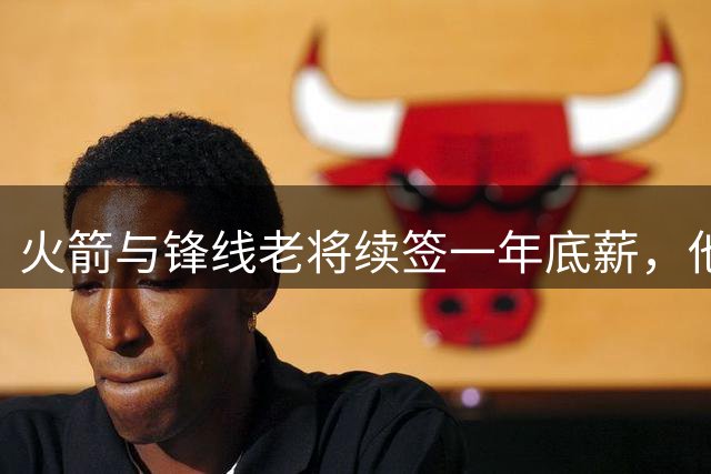 火箭与锋线老将续签一年底薪，他的合同中有104万是保障金额？