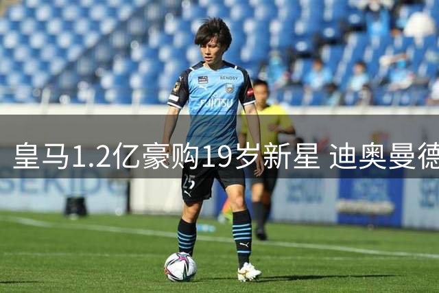 皇马1.2亿豪购19岁新星 迪奥曼德转会即将敲定