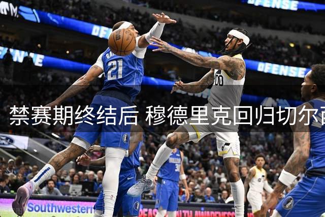 禁赛期终结后 穆德里克回归切尔西面临"二次创业"挑战