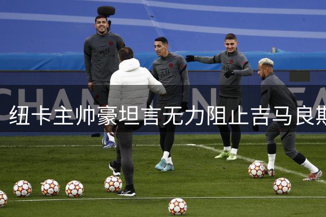 纽卡主帅豪坦言无力阻止吉马良斯转会风波 期待巴西中场如期归队