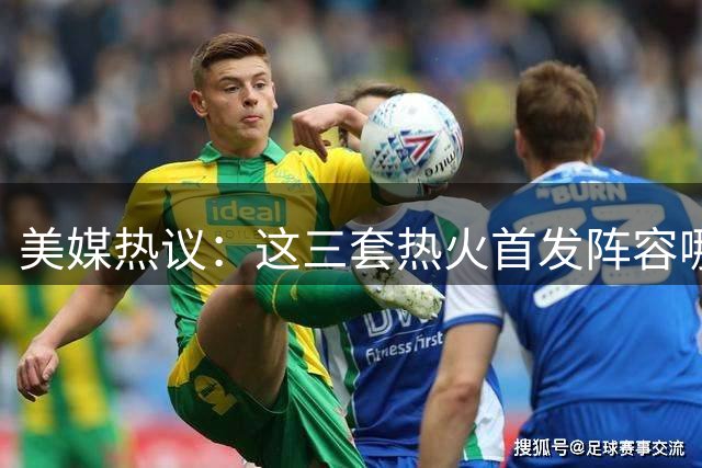 美媒热议：这三套热火首发阵容哪组最具竞争力？