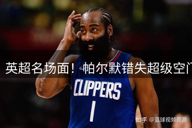 英超名场面！帕尔默错失超级空门，内托狂拍草坪，大马丁跪了
