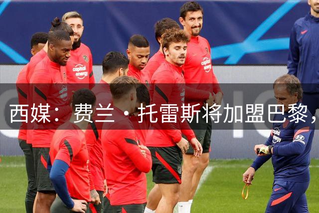 西媒：费兰·托雷斯将加盟巴黎，巴萨正在与巴黎谈判