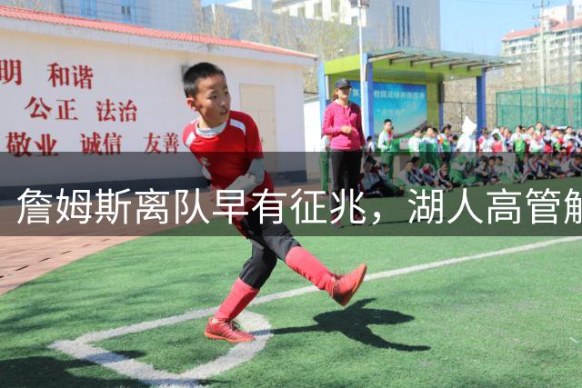 詹姆斯离队早有征兆，湖人高管解密内幕