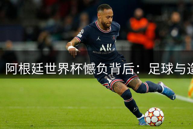 阿根廷世界杯憾负背后：足球与造车共通的长期主义哲学