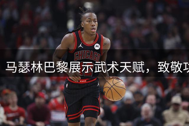 马瑟林巴黎展示武术天赋，致敬功夫巨星成龙