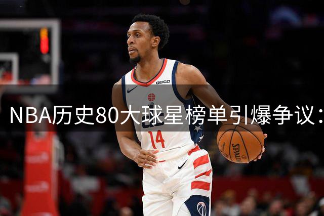 NBA历史80大球星榜单引爆争议：詹姆斯力压乔丹 姚明意外落选