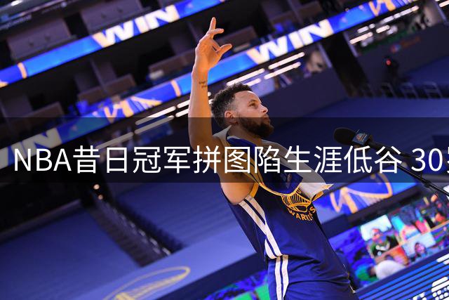 NBA昔日冠军拼图陷生涯低谷 30岁后卫恐告别联盟转战海外