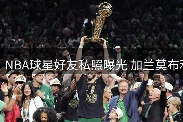 NBA球星好友私照曝光 加兰莫布利休赛期同框秀友情